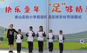 这场足球盛会，超燃！——香山实验小学举办“快乐童年 ‘足’够精彩”首届校园足球文化节闭幕式